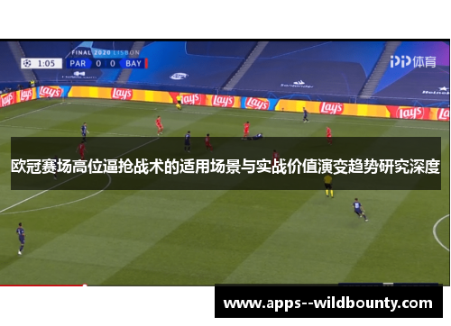 欧冠赛场高位逼抢战术的适用场景与实战价值演变趋势研究深度